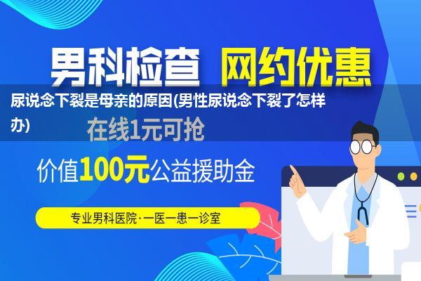 尿说念下裂是母亲的原因(男性尿说念下裂了怎样办)