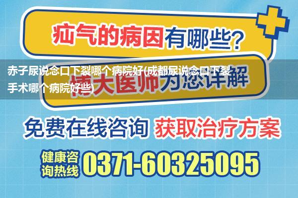 赤子尿说念口下裂哪个病院好(成都尿说念口下裂手术哪个病院好些)