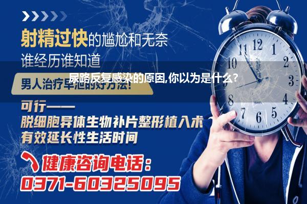 尿路反复感染的原因,你以为是什么?