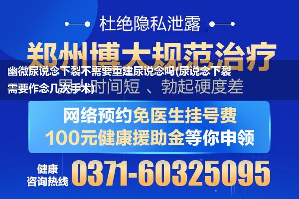 幽微尿说念下裂不需要重建尿说念吗(尿说念下裂需要作念几次手术)