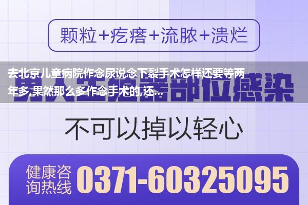 去北京儿童病院作念尿说念下裂手术怎样还要等两年多,果然那么多作念手术的,还...