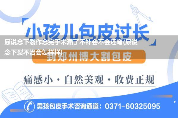 尿说念下裂作念完手术漏了不补会不会还弯(尿说念下裂不治会怎样样)