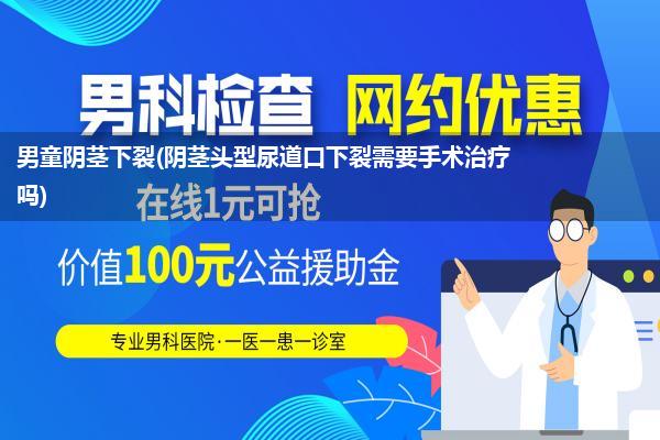 男童阴茎下裂(阴茎头型尿道口下裂需要手术治疗吗)