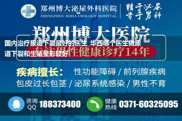 国内治疗尿道下裂最好的医生_华西哪个医生做尿道下裂和生殖整形较好