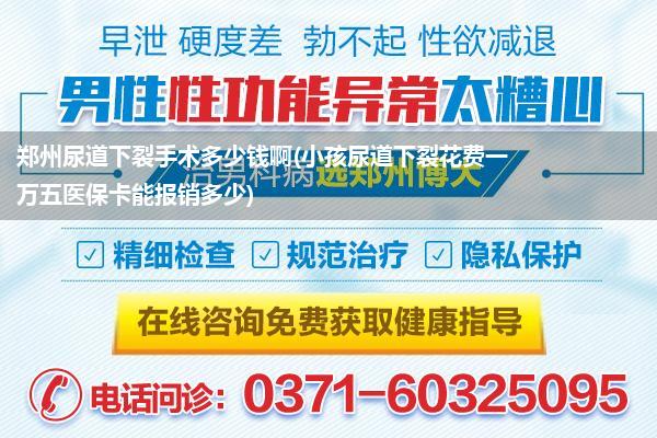 郑州尿道下裂手术多少钱啊(小孩尿道下裂花费一万五医保卡能报销多少)