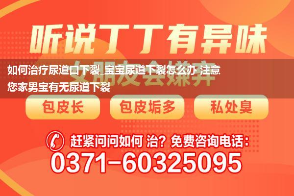 如何治疗尿道口下裂_宝宝尿道下裂怎么办 注意您家男宝有无尿道下裂